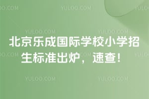 2026年北京乐成国际学校小学招生标准出炉，速查！