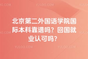 北京第二外国语学院国际本科靠谱吗？2026回国就业认可吗？