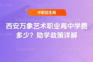 西安万象艺术职业高中2026年学费多少？助学政策详解