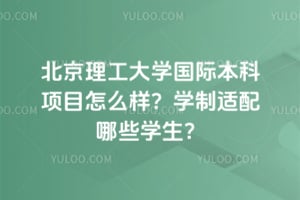 北京理工大学国际本科项目怎么样？2026年学制适配哪些学生？