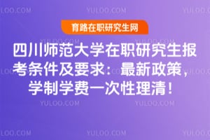 四川师范大学在职研究生报考条件及要求：2026最新政策，学制学费一次性理清！