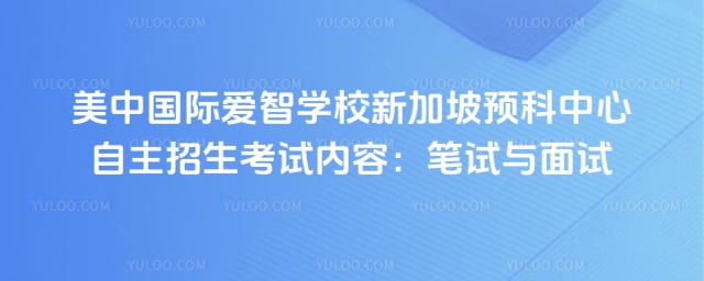 美中国际爱智学校新加坡预科中心自主招生考试内容