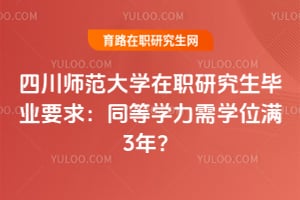 四川师范大学在职研究生毕业要求：同等学力需学位满3年？