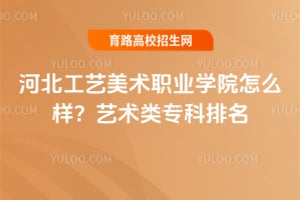 河北工艺美术职业学院怎么样?艺术类专科排名