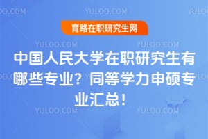 中国人民大学在职研究生有哪些专业？2026同等学力申硕专业汇总！