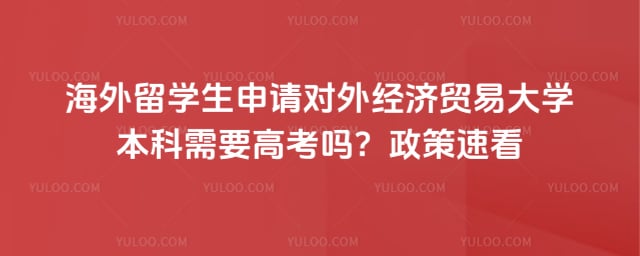 海外留学生申请对外经贸本科需要高考吗