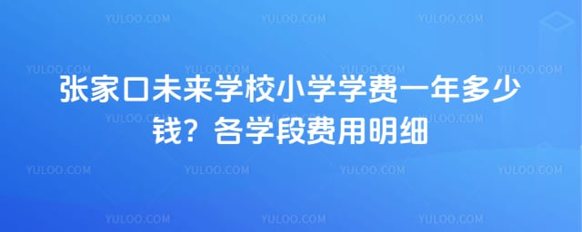 张家口未来学校小学学费一年多少钱