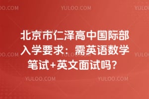北京市仁泽高中国际部入学要求：需英语数学笔试+英文面试吗？