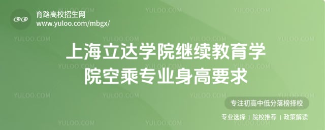 上海立达学院继续教育学院空乘专业身高要求