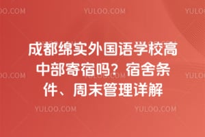 成都绵实外国语学校高中部寄宿吗？宿舍条件、周末管理详解