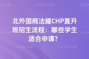 北外国商法耀CHP直升班招生流程：哪些学生适合申请？