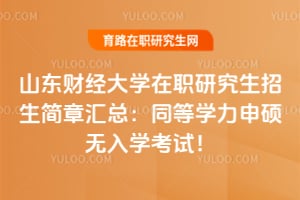 山东财经大学在职研究生招生简章汇总：同等学力申硕无入学考试！