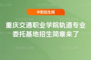 重庆交通职业学院轨道专业委托基地2026招生简章来了