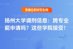 扬州大学调剂信息：跨专业能申请吗？这些学院接受！