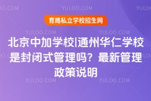 北京中加学校|通州华仁学校是封闭式管理吗？2026年最新管理政策说明
