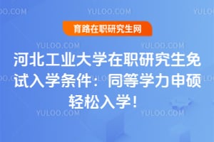 河北工业大学在职研究生免试入学条件：同等学力申硕轻松入学！