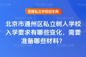 2026年北京市通州区私立树人学校入学要求有哪些变化，需要准备哪些材料？