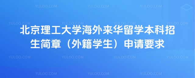 北京理工大学海外来华留学本科招生简章(外籍学生)