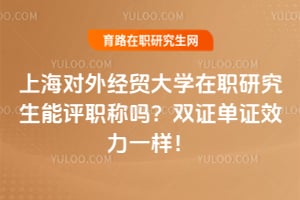 上海对外经贸大学在职研究生能评职称吗？双证单证效力一样！