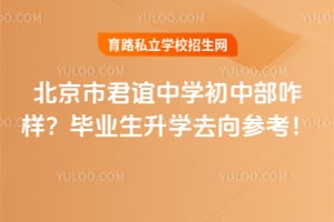 北京市君谊中学初中部咋样？毕业生升学去向参考！