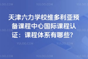 天津六力学校维多利亚预备课程中心国际课程认证：课程体系有哪些？