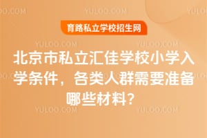 北京市私立汇佳学校小学入学条件，各类人群需要准备哪些材料？