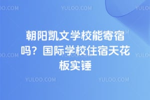 朝阳凯文学校能寄宿吗？国际学校住宿天花板实锤