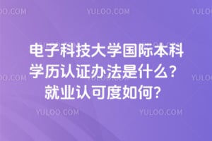 电子科技大学国际本科学历认证办法是什么？2026年就业认可度如何？