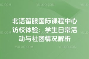 北语留服国际课程中心访校体验：学生日常活动与社团情况解析