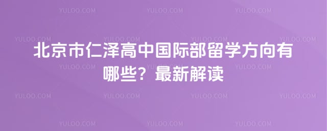北京市仁泽高中国际部留学方向