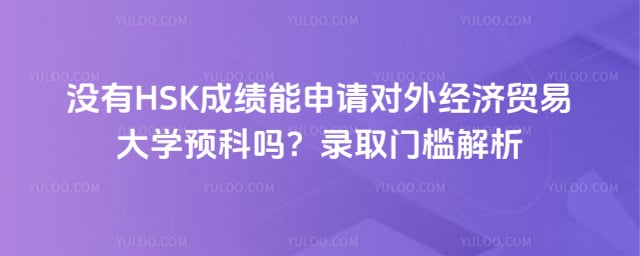 没有 HSK 成绩能申请对外经贸预科吗