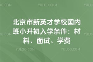 北京市新英才学校国内班小升初入学条件2026：材料、面试、学费