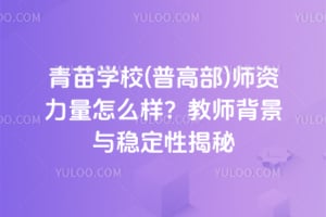 青苗学校(普高部)师资力量怎么样？2026年教师背景与稳定性揭秘