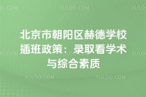 北京市朝阳区赫德学校插班政策：2026年录取看学术与综合素质