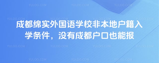 成都绵实外国语学校非本地户籍入学条件