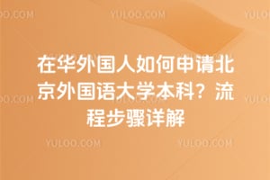 2026年在华外国人如何申请北京外国语大学本科？流程步骤详解