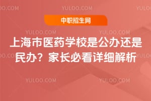 上海市医药学校是公办还是民办？家长必看详细解析