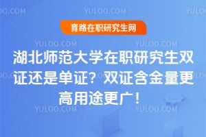 湖北师范大学在职研究生双证还是单证？双证含金量更高用途更广！
