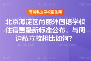 2026年北京海淀区尚丽外国语学校住宿费最新标准公布，与周边私立校相比如何？