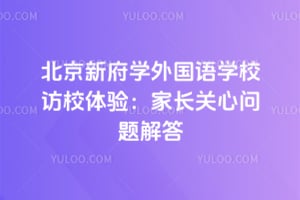 2026年北京新府学外国语学校访校体验：家长关心问题解答