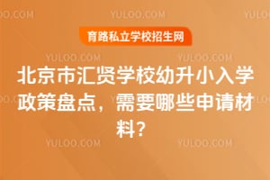 2026年北京市汇贤学校幼升小入学政策盘点，需要哪些申请材料？
