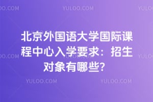 2026年北京外国语大学国际课程中心入学要求：招生对象有哪些？
