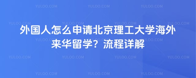 外国人怎么申请北京理工大学来华留学