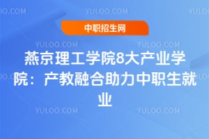燕京理工学院8大产业学院：产教融合助力中职生就业