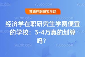 经济学在职研究生学费便宜的学校：3-4万真的划算吗？