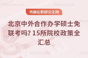 北京中外合作办学硕士免联考吗？15所院校政策全汇总