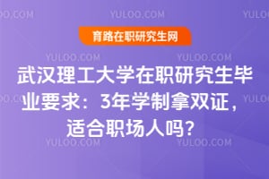武汉理工大学在职研究生毕业要求：3年学制拿双证，适合职场人吗？