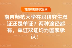 南京师范大学在职研究生双证还是单证？两种途径都有，单证双证均为国家承认！