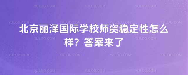 北京丽泽国际学校师资稳定性