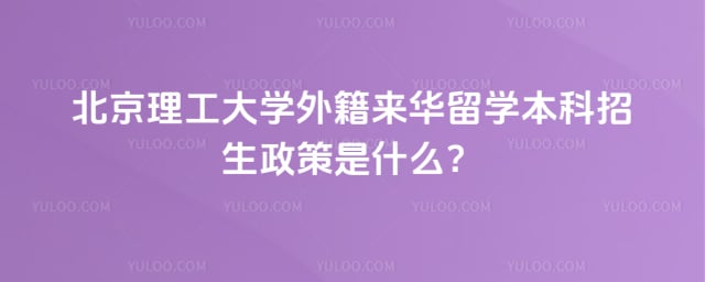 北京理工大学外籍来华留学本科招生政策